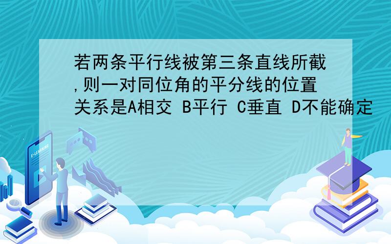 若两条平行线被第三条直线所截,则一对同位角的平分线的位置关系是A相交 B平行 C垂直 D不能确定