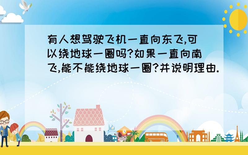 有人想驾驶飞机一直向东飞,可以绕地球一圈吗?如果一直向南飞,能不能绕地球一圈?并说明理由.