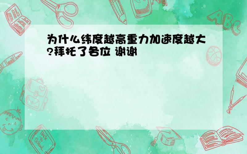 为什么纬度越高重力加速度越大?拜托了各位 谢谢