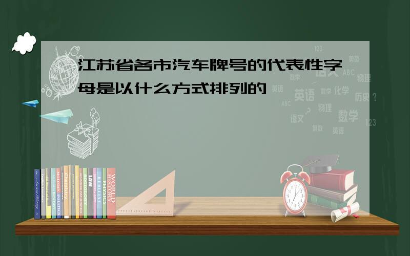 江苏省各市汽车牌号的代表性字母是以什么方式排列的