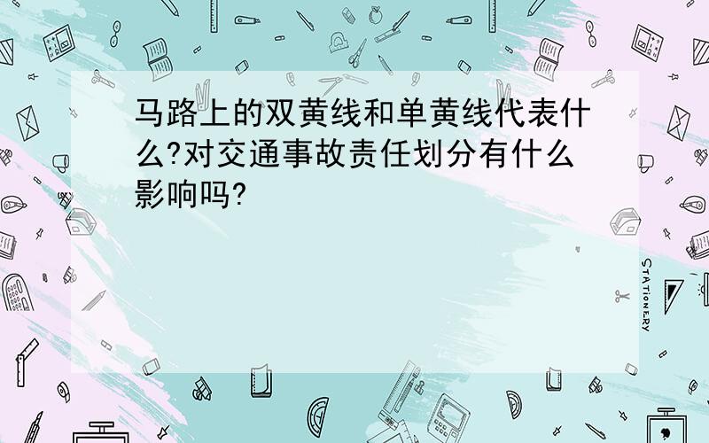 马路上的双黄线和单黄线代表什么?对交通事故责任划分有什么影响吗?