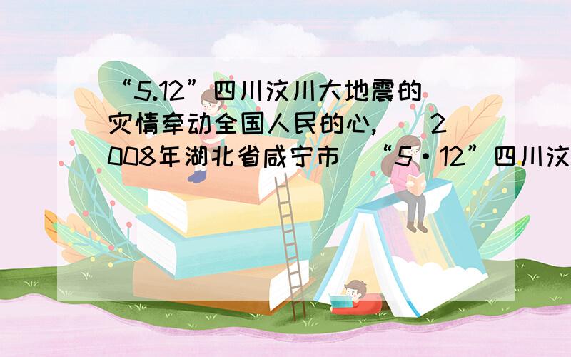 “5.12”四川汶川大地震的灾情牵动全国人民的心,．（2008年湖北省咸宁市）“5·12”四川汶川大地震的灾情牵动全国人民的心,某市A、B两个蔬菜基地得知四川C、D两个灾民安置点分别急需蔬菜