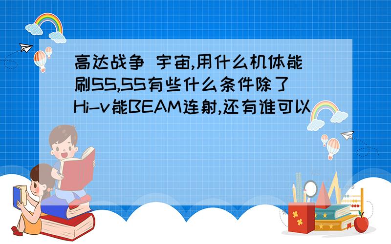 高达战争 宇宙,用什么机体能刷SS,SS有些什么条件除了Hi-v能BEAM连射,还有谁可以