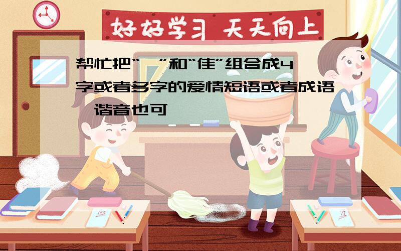 帮忙把“舜”和“佳”组合成4字或者多字的爱情短语或者成语,谐音也可,