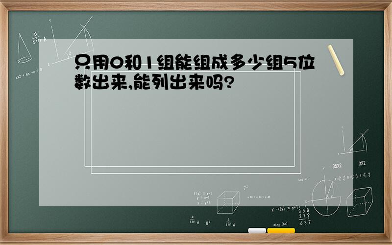 只用0和1组能组成多少组5位数出来,能列出来吗?