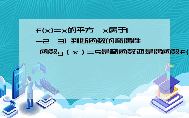 f(x)=x的平方,x属于[-2,3] 判断函数的奇偶性 函数g（x）=5是奇函数还是偶函数f(x)=x的平方，x属于[-2，3] 判断函数的奇偶性 函数g（x）=5是奇函数还是偶函数