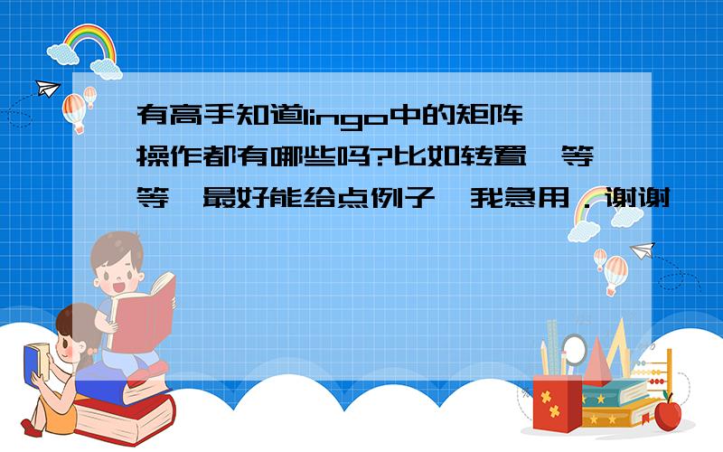 有高手知道lingo中的矩阵操作都有哪些吗?比如转置,等等,最好能给点例子,我急用．谢谢