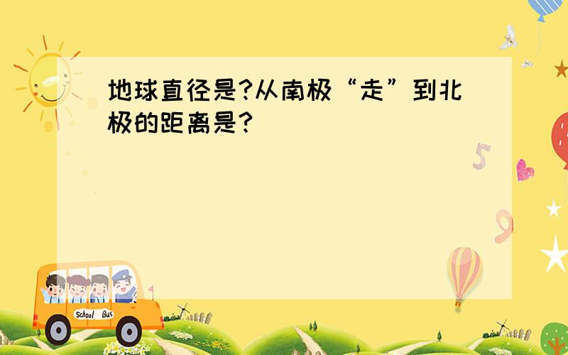 地球直径是?从南极“走”到北极的距离是?