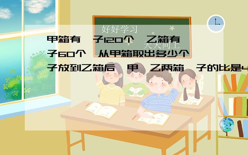 甲箱有桔子120个,乙箱有桔子60个,从甲箱取出多少个桔子放到乙箱后,甲、乙两箱桔子的比是4：5