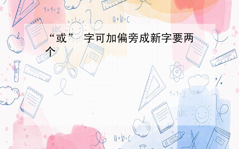 “或” 字可加偏旁成新字要两个