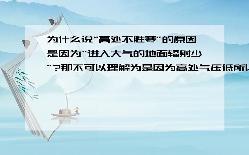 为什么说“高处不胜寒”的原因是因为“进入大气的地面辐射少”?那不可以理解为是因为高处气压低所以才冷嘛？