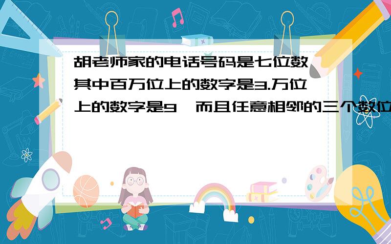 胡老师家的电话号码是七位数,其中百万位上的数字是3.万位上的数字是9,而且任意相邻的三个数位上的数字之和是20,请猜一猜胡老师家的电话号码是多少?急……谢谢