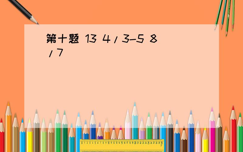 第十题 13 4/3-5 8/7