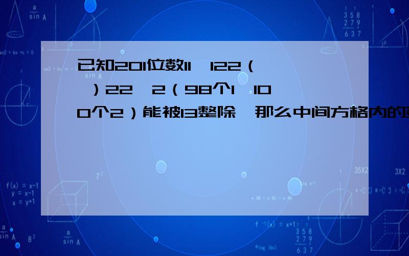 已知201位数11…122（ ）22…2（98个1,100个2）能被13整除,那么中间方格内的数字是多少?