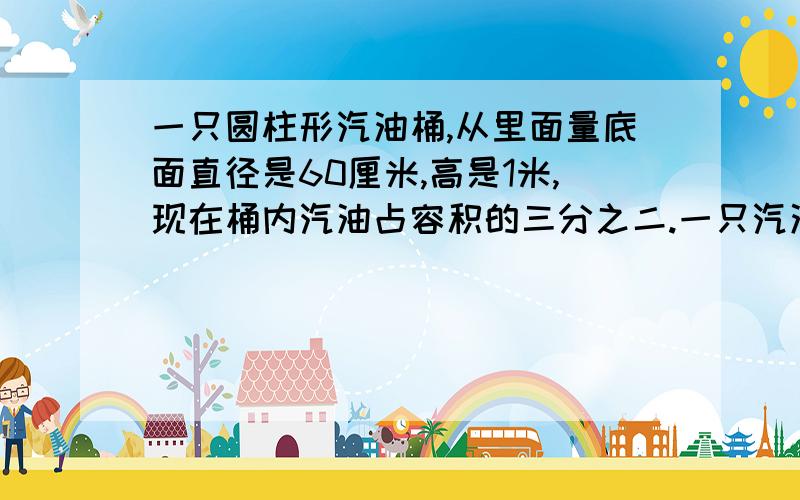 一只圆柱形汽油桶,从里面量底面直径是60厘米,高是1米,现在桶内汽油占容积的三分之二.一只汽油每升0.73千克,桶内汽油重多少千克,的数保留一位小数.