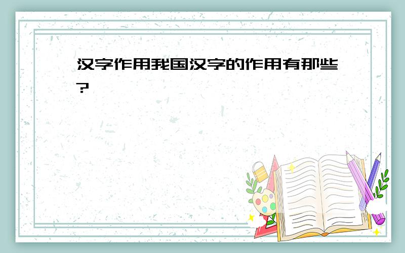 汉字作用我国汉字的作用有那些?