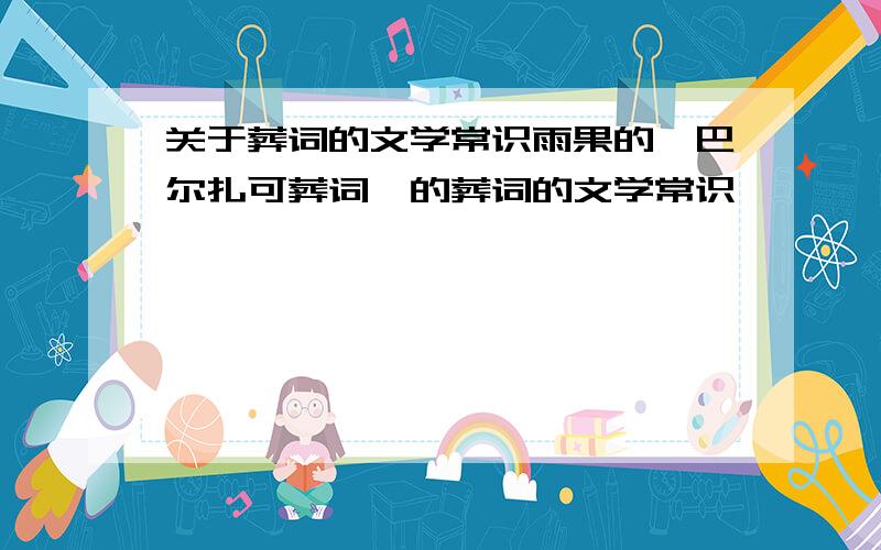 关于葬词的文学常识雨果的《巴尔扎可葬词》的葬词的文学常识