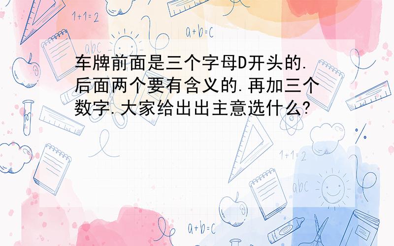 车牌前面是三个字母D开头的.后面两个要有含义的.再加三个数字.大家给出出主意选什么?