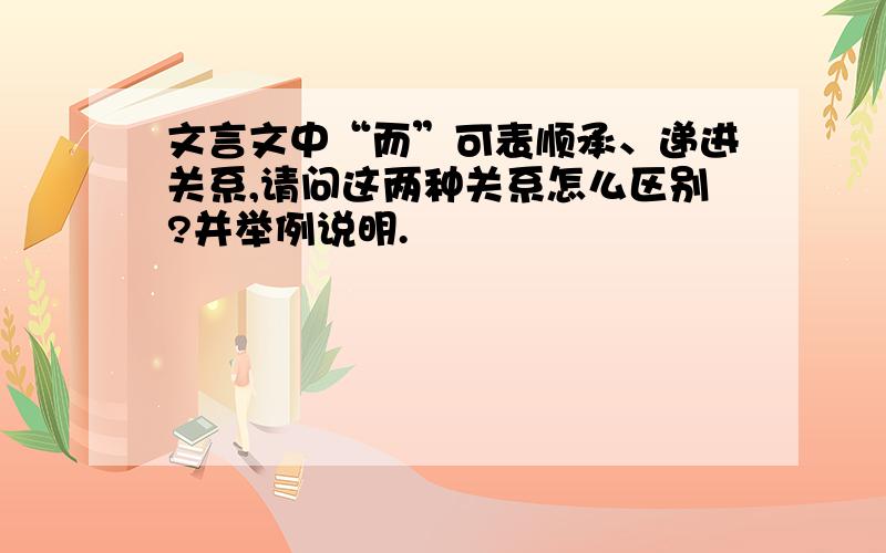 文言文中“而”可表顺承、递进关系,请问这两种关系怎么区别?并举例说明.