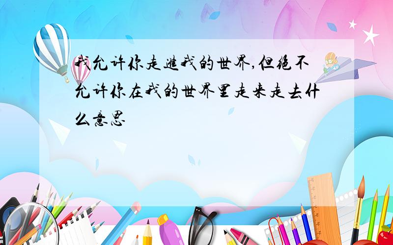 我允许你走进我的世界,但绝不允许你在我的世界里走来走去什么意思