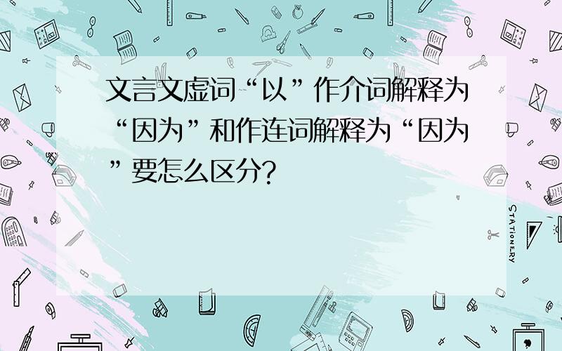 文言文虚词“以”作介词解释为“因为”和作连词解释为“因为”要怎么区分?