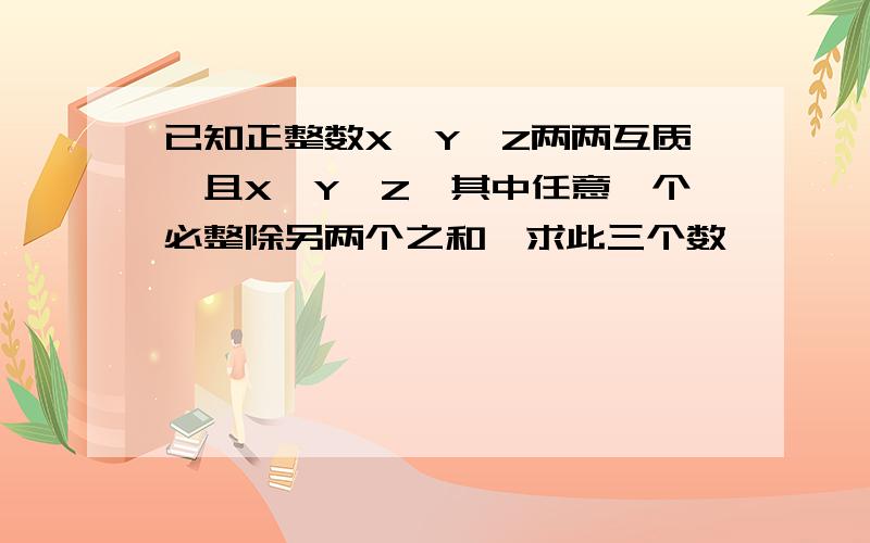 已知正整数X,Y,Z两两互质,且X＜Y＜Z,其中任意一个必整除另两个之和,求此三个数