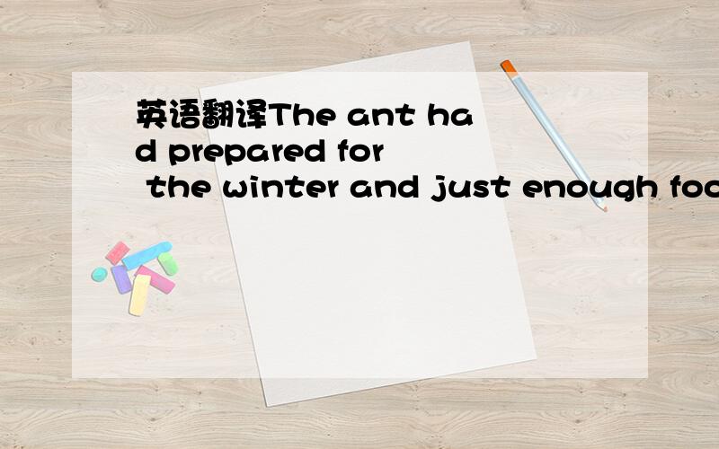 英语翻译The ant had prepared for the winter and just enough food stored in the last through the cold,harsh weather.