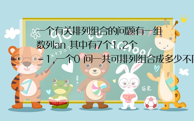 一个有关排列组合的问题有一组数列an 其中有7个1,2个-1,一个0 问一共可排列组合成多少不同的数列an