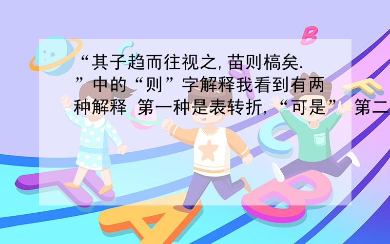 “其子趋而往视之,苗则槁矣.”中的“则”字解释我看到有两种解释 第一种是表转折,“可是” 第二种表已然,“已经” .到底是哪种呢?