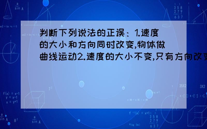 判断下列说法的正误：1.速度的大小和方向同时改变,物体做曲线运动2.速度的大小不变,只有方向改变,物体做速率不变的曲线运动