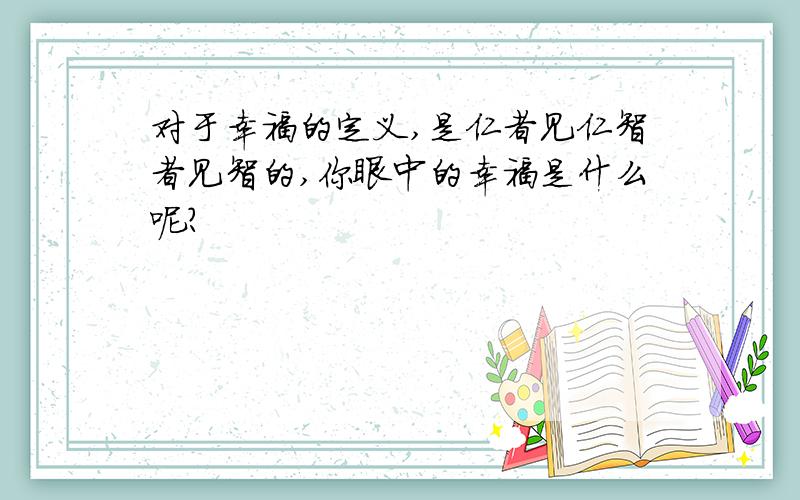 对于幸福的定义,是仁者见仁智者见智的,你眼中的幸福是什么呢?