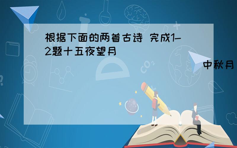 根据下面的两首古诗 完成1-2题十五夜望月                                   中秋月                     王建                                     苏轼    中庭地白树栖鸦,冷露无声湿桂花.        暮云收尽溢清寒,银