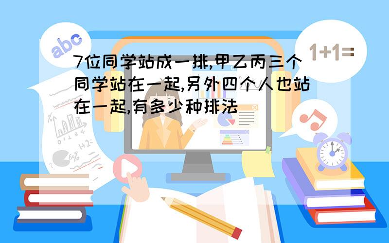 7位同学站成一排,甲乙丙三个同学站在一起,另外四个人也站在一起,有多少种排法