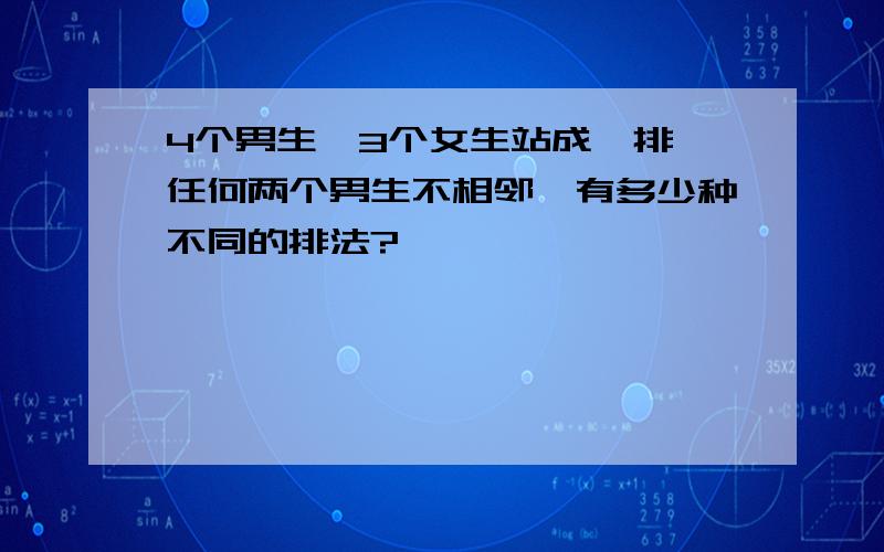 4个男生,3个女生站成一排,任何两个男生不相邻,有多少种不同的排法?