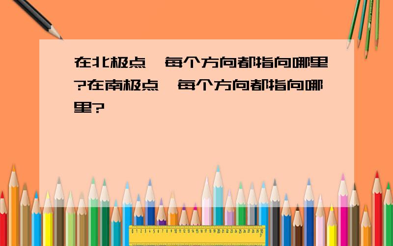 在北极点,每个方向都指向哪里?在南极点,每个方向都指向哪里?