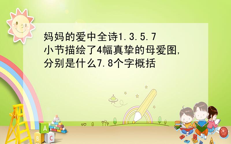 妈妈的爱中全诗1.3.5.7小节描绘了4幅真挚的母爱图,分别是什么7.8个字概括