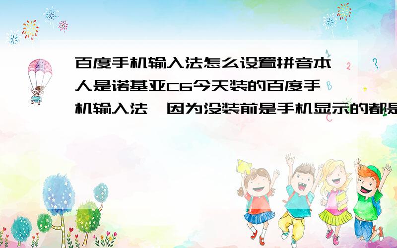 百度手机输入法怎么设置拼音本人是诺基亚C6今天装的百度手机输入法,因为没装前是手机显示的都是英文的,在装下我就换成了中文的,想安装后用中文看看,毕竟英文不是特熟,下午装上后,我