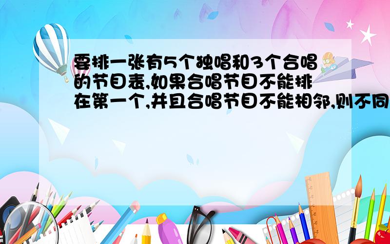 要排一张有5个独唱和3个合唱的节目表,如果合唱节目不能排在第一个,并且合唱节目不能相邻,则不同的排法的种数是