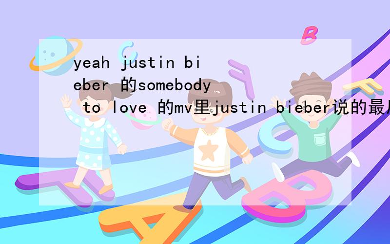 yeah justin bieber 的somebody to love 的mv里justin bieber说的最后一句话usher问bieber：“you are？”然后bieber说yeah men