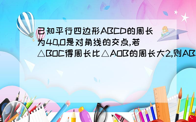 已知平行四边形ABCD的周长为40,O是对角线的交点,若△BOC得周长比△AOB的周长大2,则AB=