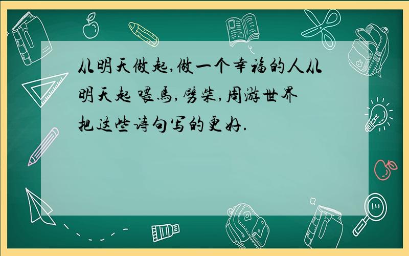 从明天做起,做一个幸福的人从明天起 喂马,劈柴,周游世界把这些诗句写的更好.