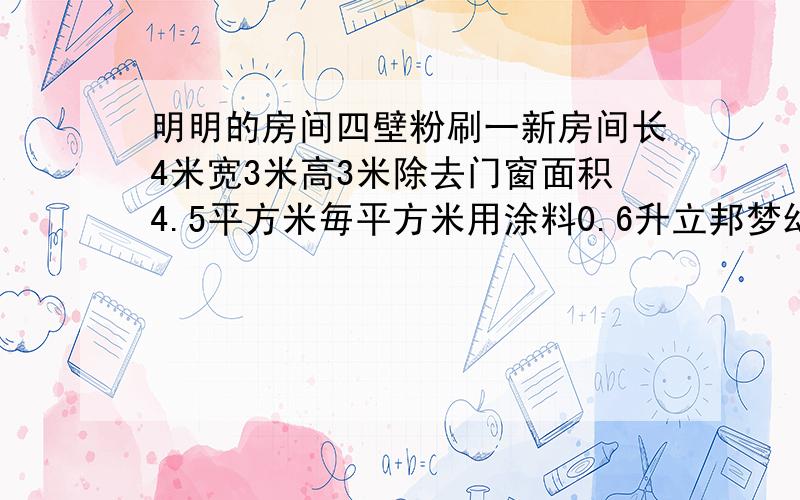 明明的房间四壁粉刷一新房间长4米宽3米高3米除去门窗面积4.5平方米毎平方米用涂料0.6升立邦梦幻千色外墙亚光漆4.5 升一桶每桶286元粉刷眀明房间大约要用多少元