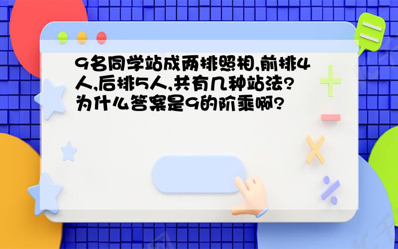 9名同学站成两排照相,前排4人,后排5人,共有几种站法?为什么答案是9的阶乘啊?