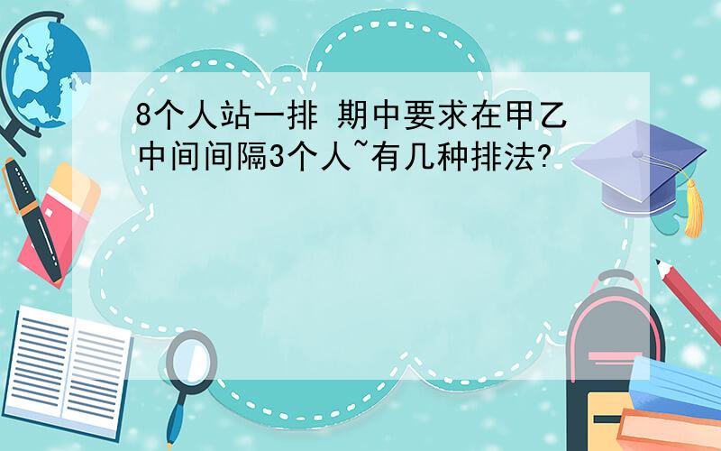 8个人站一排 期中要求在甲乙中间间隔3个人~有几种排法?