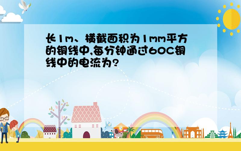 长1m、横截面积为1mm平方的铜线中,每分钟通过60C铜线中的电流为?