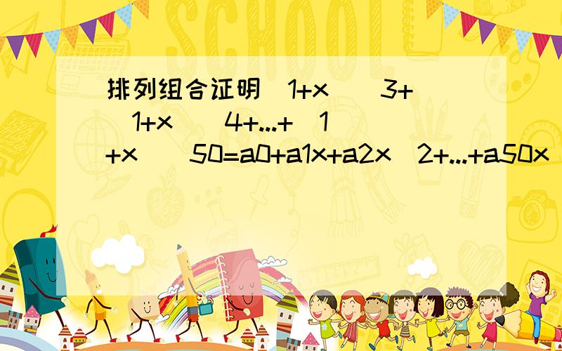 排列组合证明(1+x)^3+(1+x)^4+...+(1+x)^50=a0+a1x+a2x^2+...+a50x^50则a3=?Cn/0(x+1)^n-Cn/1(x+1)^n-1+Cn/2(x+1)^n-2+...+(-1)^nCn/n=a0x^n+a2x^n-2+...+an-1x+an则a0+a1+a2+a3+...+an=?