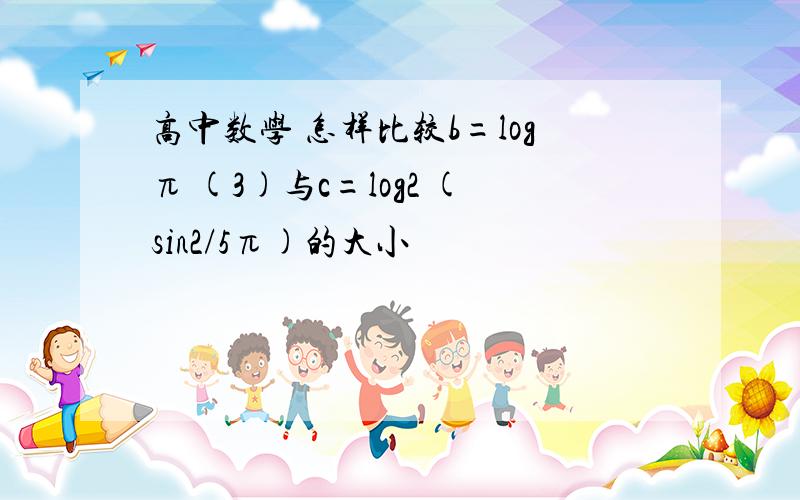 高中数学 怎样比较b=logπ (3)与c=log2 (sin2/5π)的大小