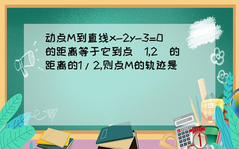 动点M到直线x-2y-3=0的距离等于它到点（1,2）的距离的1/2,则点M的轨迹是_______