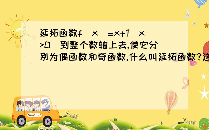 延拓函数f（x）=x+1（x>0）到整个数轴上去,使它分别为偶函数和奇函数.什么叫延拓函数?这题延拓函数f（x）=x+1（x>0）到整个数轴上去,使它分别为偶函数和奇函数.什么叫延拓函数?