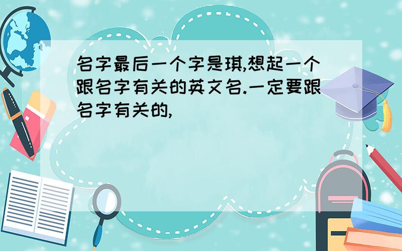 名字最后一个字是琪,想起一个跟名字有关的英文名.一定要跟名字有关的,